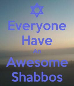 Everyone have an awesome shabbos