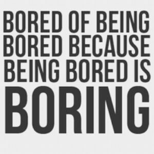bored of being bored